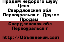 Продам недорого шубу › Цена ­ 3 000 - Свердловская обл., Первоуральск г. Другое » Продам   . Свердловская обл.,Первоуральск г.